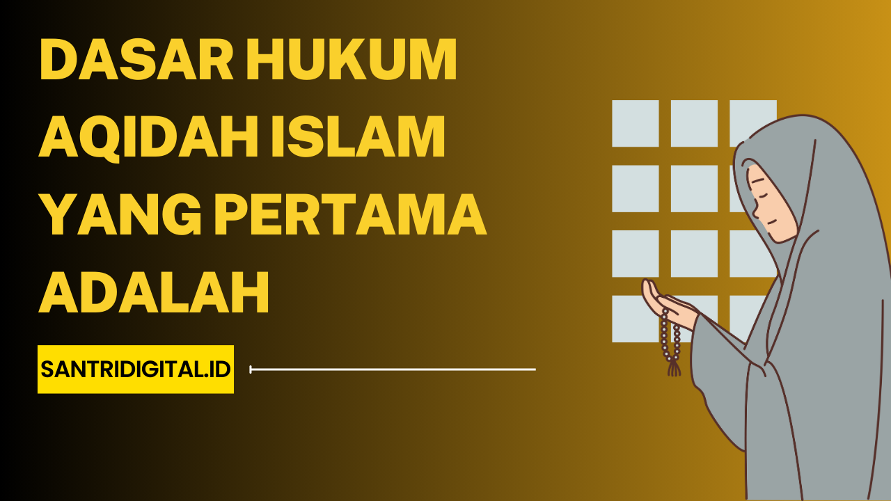 Dasar Hukum Aqidah Islam yang Pertama Adalah