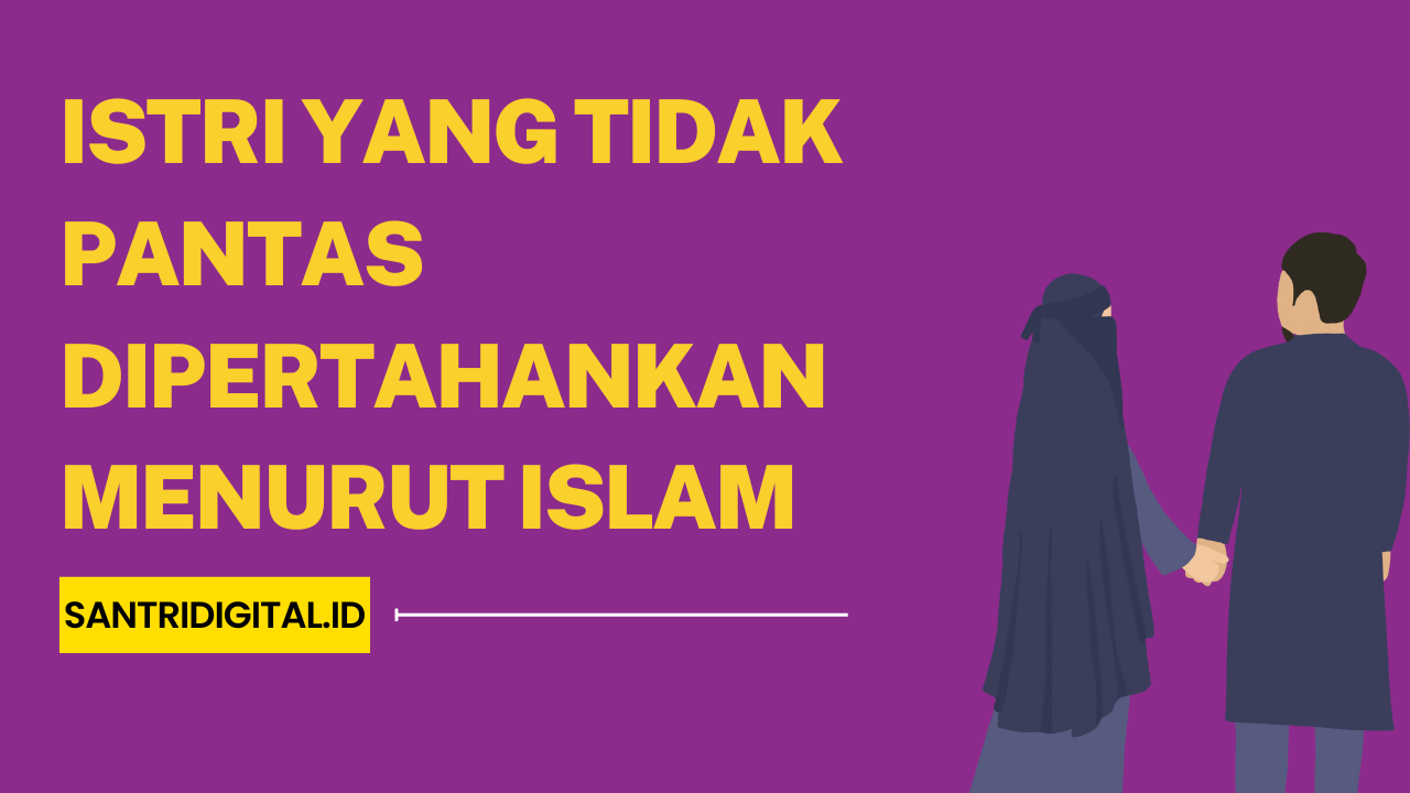 Istri yang Tidak Pantas Dipertahankan Menurut Islam