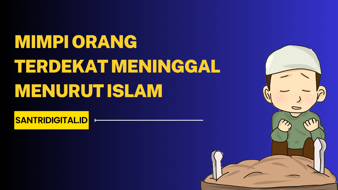 Mimpi Orang Terdekat Meninggal Menurut Islam Makna dan Penjelasannya