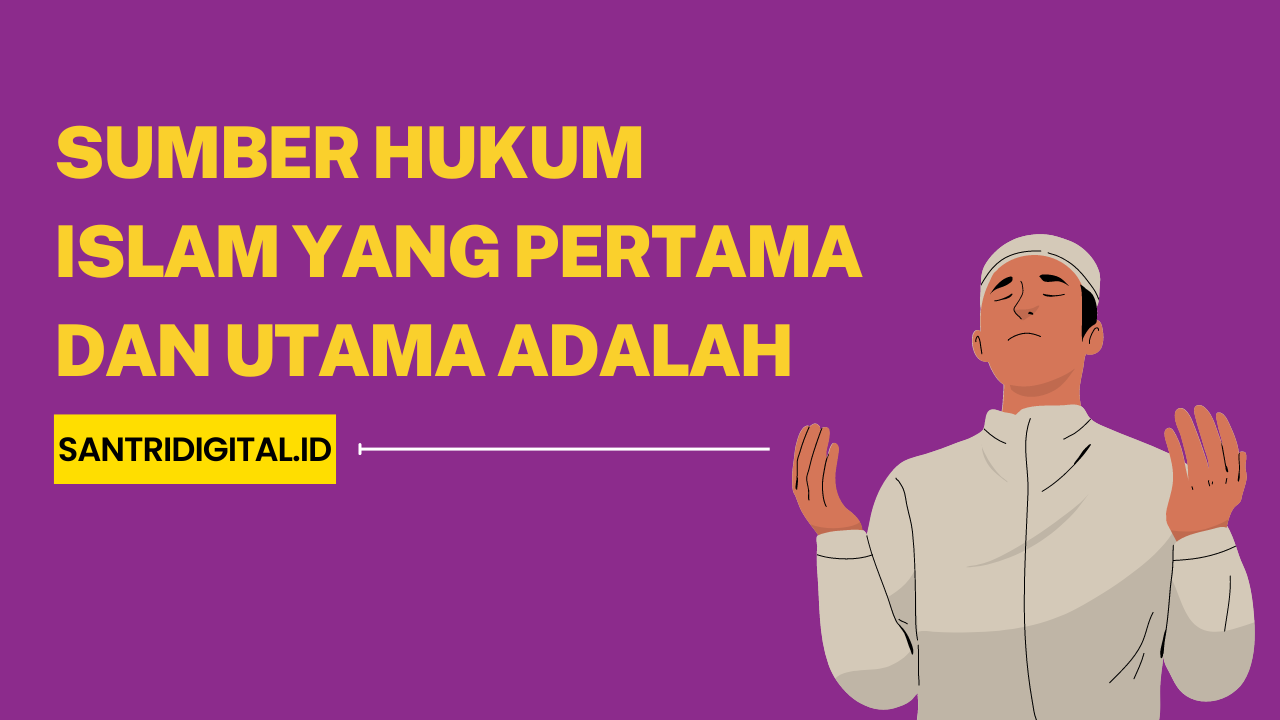 Sumber Hukum Islam yang Pertama dan Utama Adalah