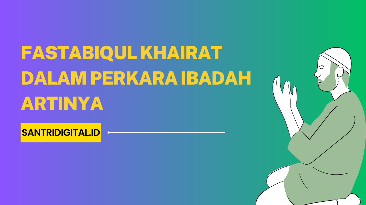 Fastabiqul Khairat Dalam Perkara Ibadah Artinya