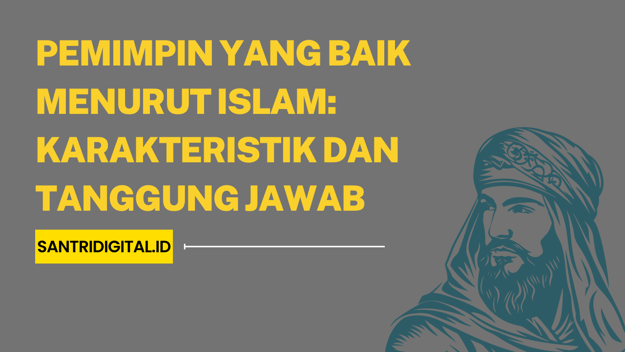 Pemimpin yang Baik Menurut Islam Karakteristik dan Tanggung Jawab