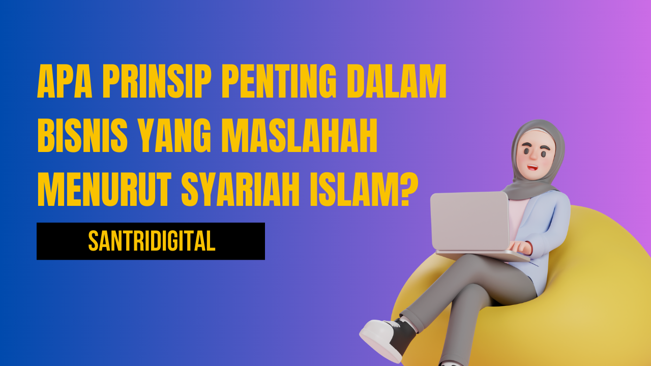 Apa Prinsip Penting dalam Bisnis yang Maslahah Menurut Syariah Islam